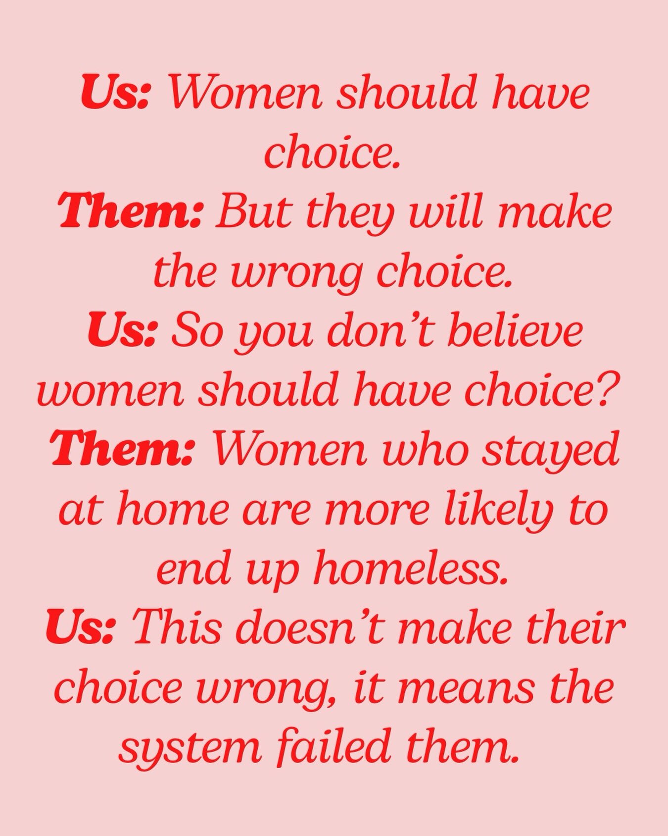 Hand up if you’ve seen this playing out in the comments section! You either support choice for women or you don’t. Raising children is a valuable contribution, it cannot continue to render women financially vulnerable. The choices and beliefs of a select group of women must not be allowed to dictate what is good for all women. It is infantilising and paternalistic.