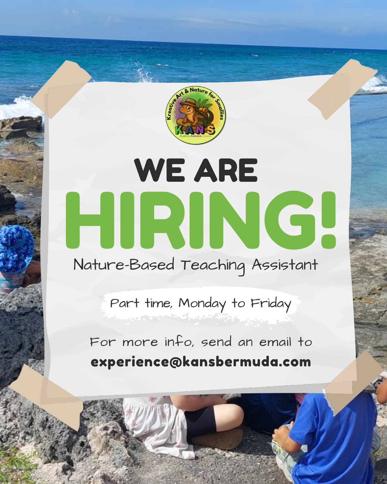 🌿 KANS IS HIRING! 🌿
KANS is looking for a warm, energetic, and dependable Nature-Based Teaching Assistant to support small-group, outdoor learning sessions.
✨ Part-time | Monday–Friday
🌱 Nature & outdoor education
💛 Experience working with children is a plus!
If you’re patient, creative, playful, comfortable outdoors, and passionate about children’s development, we’d love to hear from you.
📩 Send your CV + two references (work and personal) to experience@kansbermuda.com