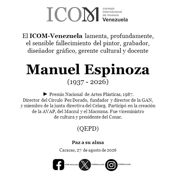 Manuel Espinoza (1937 – 2026)
Pintor, grabador, diseñador gráfico, gestor cultural y maestro.
El ICOM-Venezuela despide con profundo pesar a uno de los grandes protagonistas de nuestra cultura visual. Su legado atraviesa museos, talleres, políticas públicas y el corazón de quienes tuvimos el privilegio de conocerlo.
Premio Nacional de Artes Plásticas (1987)
Director del Círculo Pez Dorado
Fundador y director de la GAN
Miembro de la junta directiva del Celarg
Co‑fundador de la AVAP, el Maczul y el Macmma
Viceministro de Cultura y presidente del Conac
Su obra y su ejemplo quedan como semilla eterna.
Paz a su alma.
Caracas, 27 de agosto de 2026
🕊️ QEPD
#ManuelEspinoza #ArteVenezolano #ICOMVenezuela #PremioNacionalDeArtesPlásticas