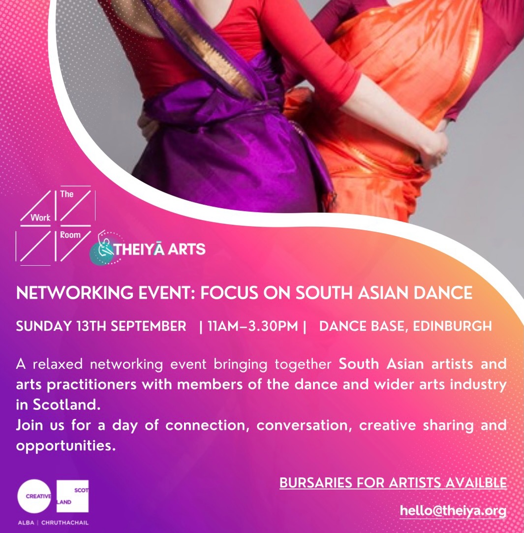 @theiyaarts & @the_work_room_dance : Networking Event – Focus on South Asian Dance
📅 Sunday 13th September | 11am–3.30pm
📍 Dance Base, Edinburgh
We are delighted to be bringing together South Asian artists and art practitioners with members of the dance and wider arts industry in Scotland for a day of connection, conversation and sharing.
The event will create a relaxed space for South Asian practitioners at all stages of their careers to connect with each other, share their creative practice, and learn more about the organisations, resources and opportunities available to artists in Scotland.
The day will include workshops and information sessions, followed by an afternoon networking session with invited members of the arts industry.
We are also offering a limited number of £100 bursaries, as well as support towards some accessibility costs, to help artists attend the event. If you would like to request a bursary , accessibility support or RSVP , please email hello@theiya.org.
More information about the full programme and how to take part will be shared soon.
We hope you can join us!