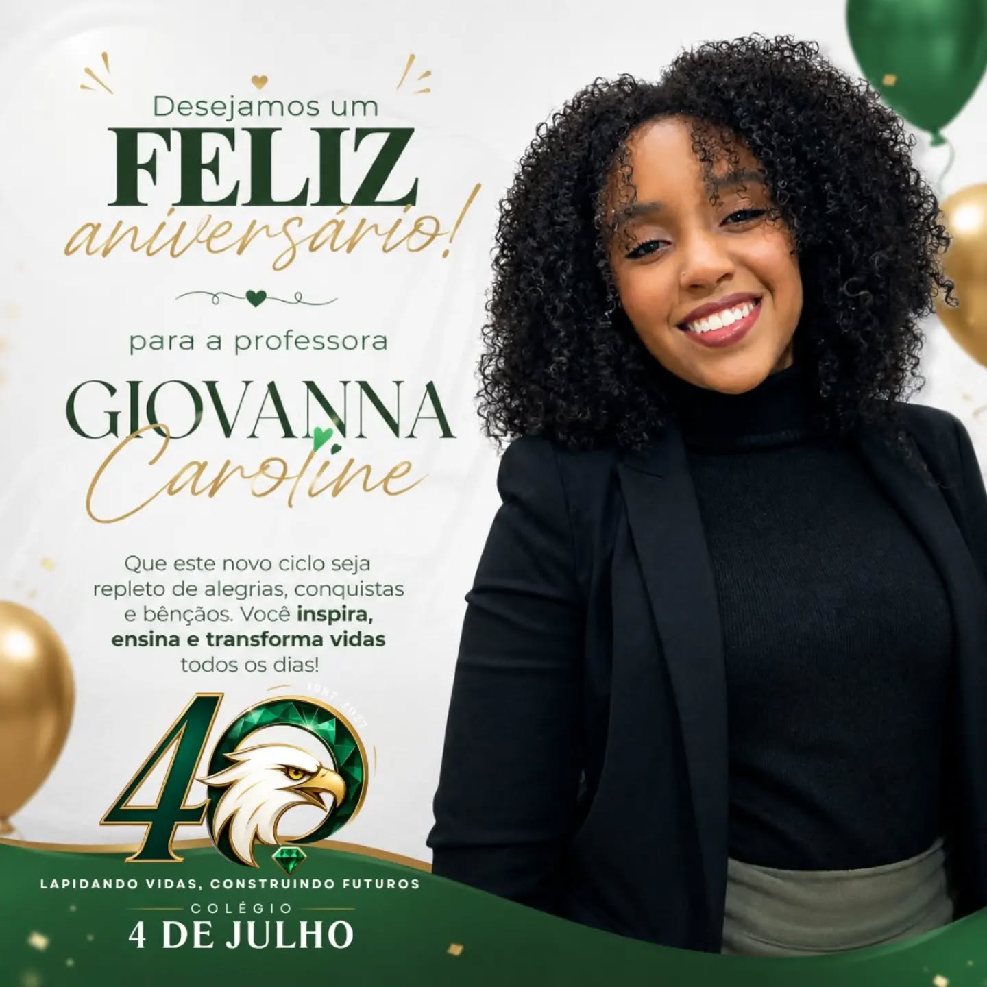 🎉💚 Feliz aniversário, professora Giovanna Caroline! 💚🎉
Hoje celebramos a vida de uma profissional que, com carinho, dedicação e amor, faz a diferença todos os dias na vida de seus alunos. 📚✨
Que este novo ciclo seja repleto de alegrias, conquistas, saúde, sonhos realizados e muitas bênçãos. Que Deus continue guiando seus passos e renovando suas forças para seguir inspirando e transformando vidas através da educação. 🙏💚
🌷 Parabéns, Giovanna! Que seu dia seja tão especial quanto você é para toda a família do Colégio 4 de Julho!