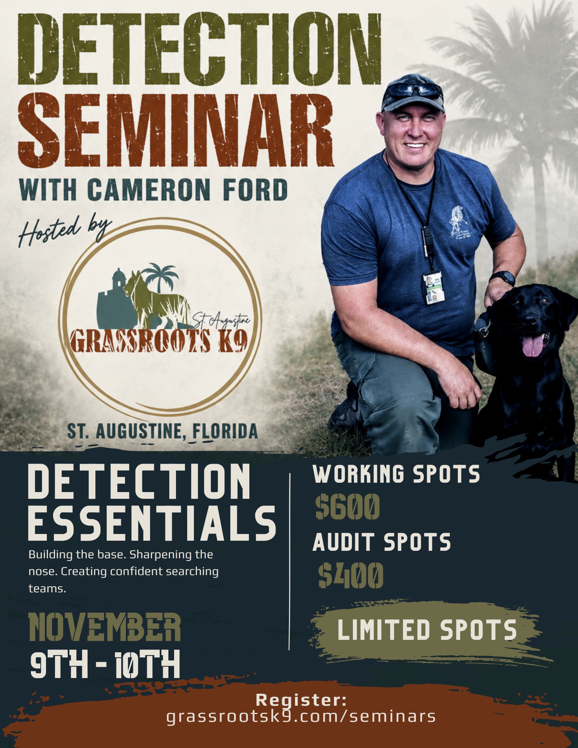 DETECTION ESSENTIALS WITH CAMERON FORD
We’re excited to welcome Cameron Ford to Grassroots K9 St. Augustine this November for two full days dedicated to the foundations of detection.
Cameron brings decades of experience in working-dog training, including a background as a police K9 handler and trainer, SWAT operator, and instructor for military and government K9 programs. His approach combines extensive operational experience with the science behind canine detection, odor, and learning.
Detection Essentials will break down the pieces that create confident, independent searching dogs and stronger detection teams — from building the foundation and developing search behavior to improving handler understanding and problem-solving.
And this seminar is not just for law enforcement. We welcome LEO handlers, professional trainers, civilian handlers, sport detection teams, and anyone serious about advancing their knowledge of detection work.
📍 Grassroots K9 — St. Augustine, Florida
November 9–10, 2026
Working Spots — $600
Audit Spots — $400
Limited spots available
Come spend two days learning, working dogs, asking questions, and diving deeper into the fundamentals that everything else in detection is built on.
Register here:
grassrootsk9.com/seminars