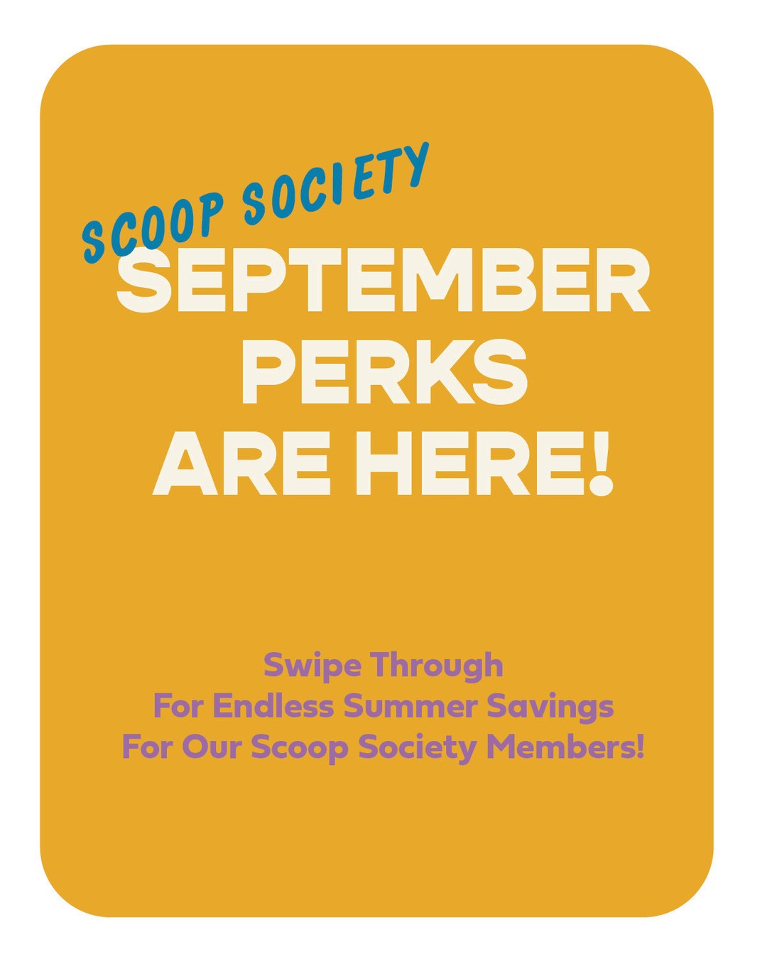 Swipe for this month's Scoop Society perks. Not a member yet? Fix that at your local scoop shop! See ya'll soon for the sweetest treat!