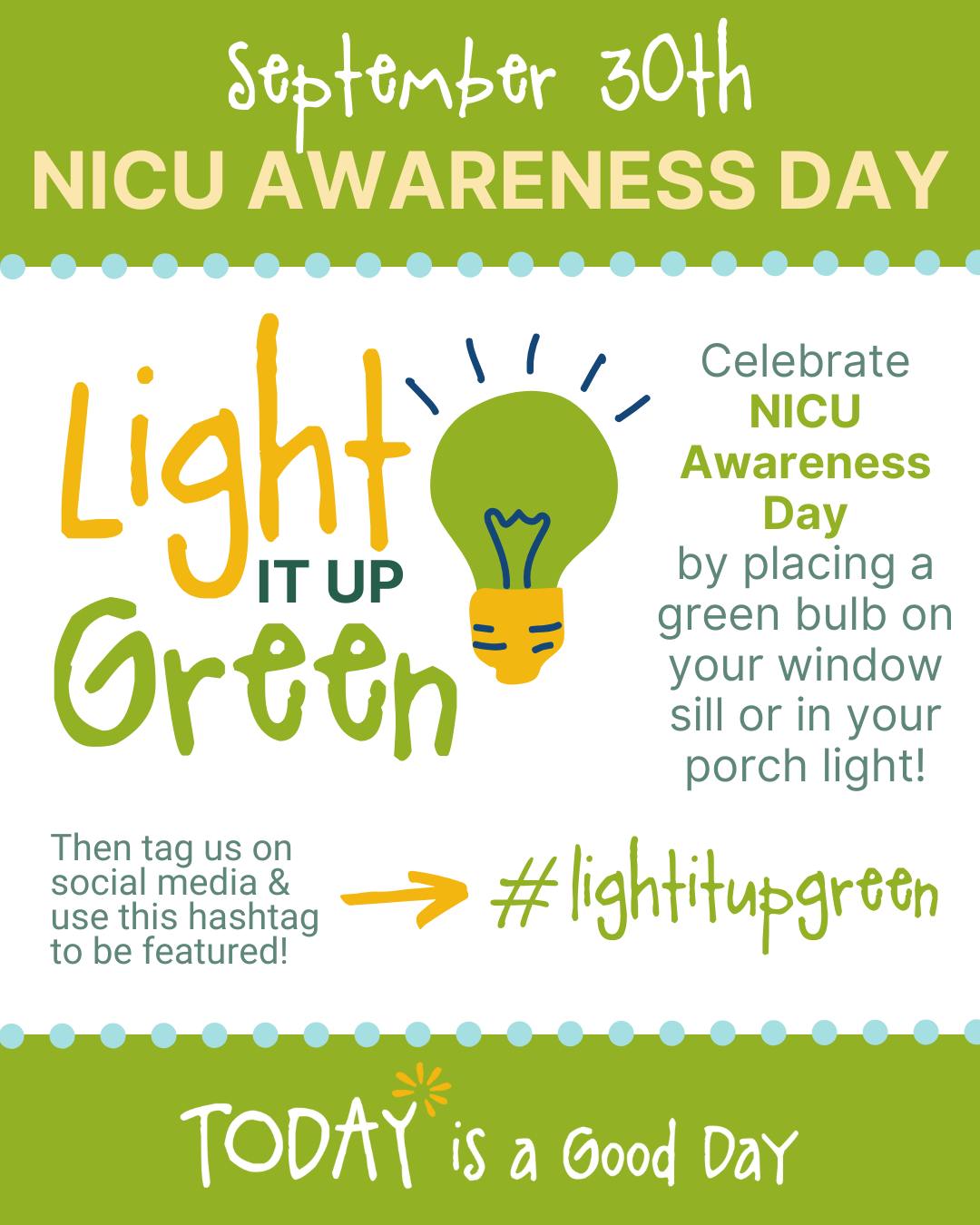 9/30 is NICU Awareness Day! 💚 Help us bring awareness, inspire hope, and celebrate all of our incredible NICU Miracles - Light it Up Green tonight by placing a green bulb in your window or in your porch light.
Then share on social media, tag us, and use #lightitupgreen to be featured on our social media channels!
#nicuawarenessday #nicusupport #nicutoday