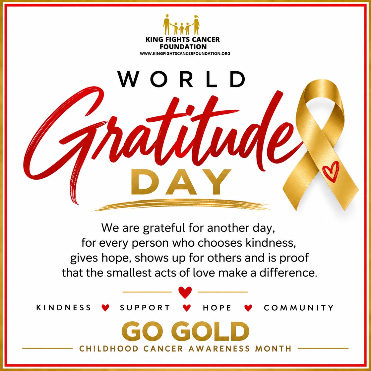 Grateful for another day, another chance to give hope and every kind heart that chooses to make a difference.
Happy World Gratitude Day from King Fights Cancer Foundation 🎗️🎗️🎗️
•
Be Kind. Spread Love. Give Hope.
•
•
•
#WorldGratitudeDay #GoGold #ChildhoodCancerAwareness #KingFightsCancerFoundation #BeKind