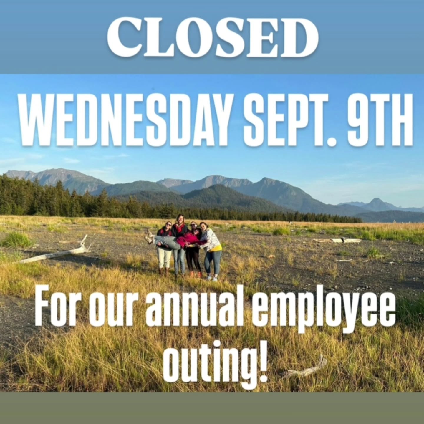 We will be closed WEDNESDAY SEPT. 9TH for our annual employee outing! We will be back bright and early on Thursday!