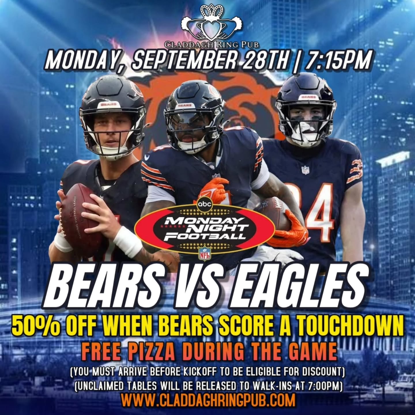 50% Off Your Tab When the Bears Score a TD!
We were bummed to see Caleb go down, but once we learned the injury wasn’t serious, we knew we had to run this promotion back for Monday Night Football!
The Bears didn’t score a touchdown in their last game, but we’re confident they’ll find the end zone this time. If any Bears player scores at least one touchdown during the game, you’ll receive 50% off your tab!
🔥 BEARS TOUCHDOWN DURING THE GAME = 50% OFF YOUR TAB 🔥
🍕 PLUS, FREE PIZZA DURING THE GAME!
Come watch the Bears take on the Eagles on Monday night with live game sound!
Tables are free to reserve, so lock yours in on our website before they fill up.
📍Claddagh Ring Pub
2306 W Foster Ave, Chicago
www.claddaghringpub.com