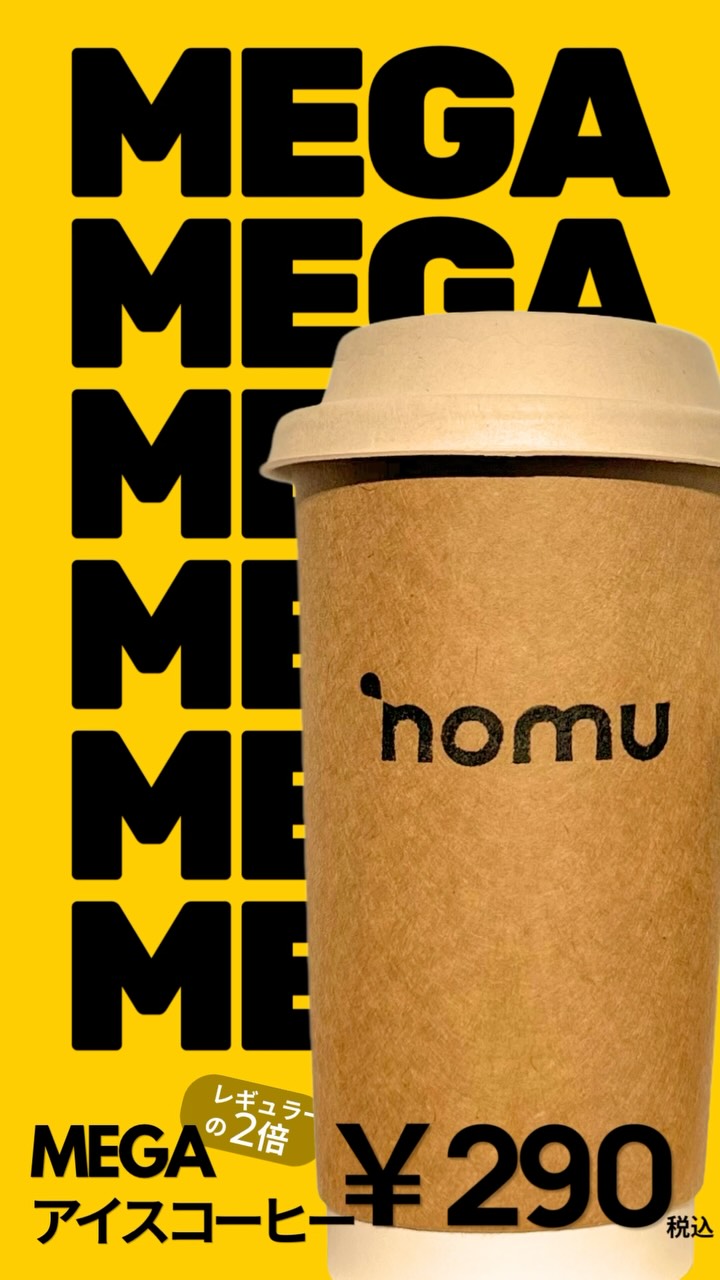 メガサイズ、¥290!
新しいメガ アイスコーヒーが
NOMUに登場!
たっぷり飲めるメガサイズを、
気軽に楽しめる¥290!! ✨
-
MEGA Size Drinks !
Introducing the new NONU MEGA Iced Coffe!
A bigger cup, more coffee, and still only ¥290!! ✨
Big Cup. Better Price.
📍Only at NOMU