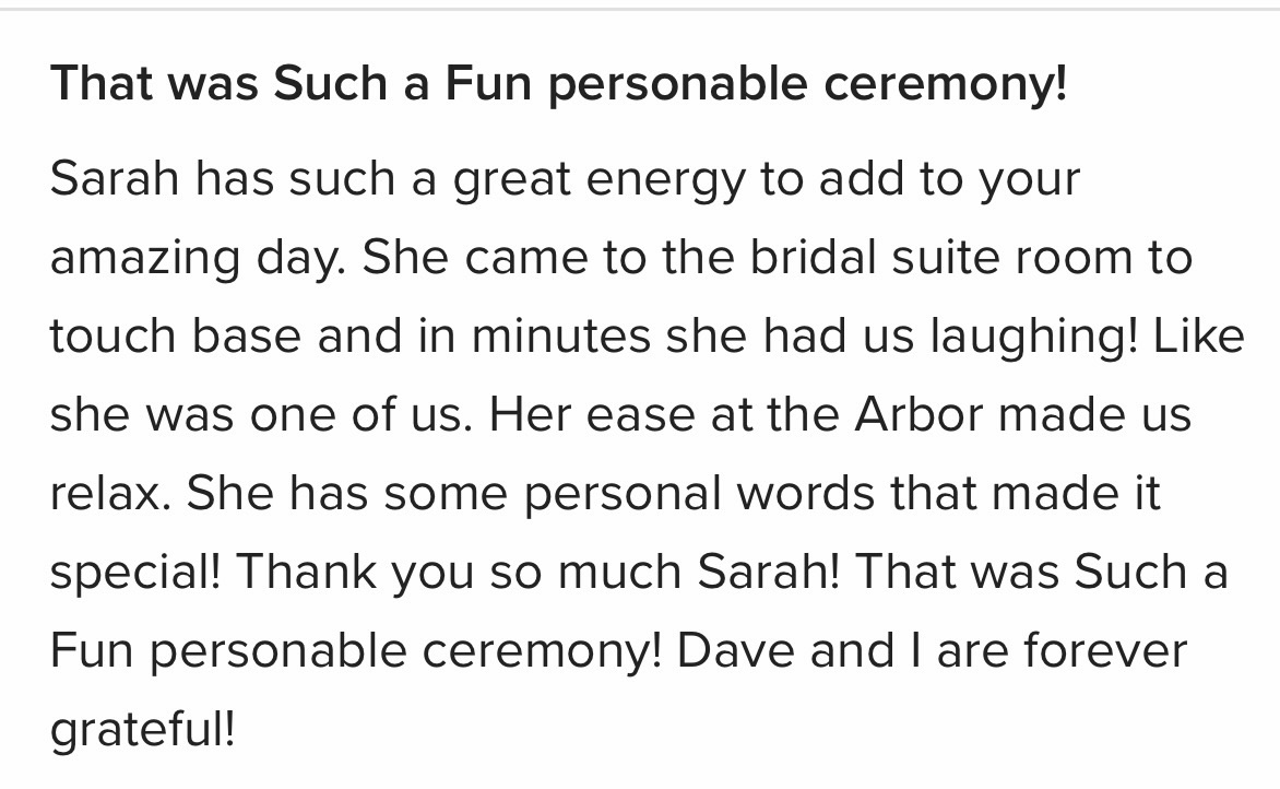 My latest review from a bride I worked with last weekend!
Thank you!
Wedding Officiant | CT Wedding Celebrant | Personalized Ceremonies | Justice of the Peace | Destination Weddings | Elopements | Vow Renewals | Wedding Day Officiant | Marriage Celebrant | Hartford CT
Sarah Sullivan is a wedding officiant and Justice of the Peace based in Connecticut who creates personalized, meaningful wedding ceremonies for couples locally and beyond. She specializes in custom wedding scripts, elopements, and destination weddings that reflect each couple’s unique love story.
