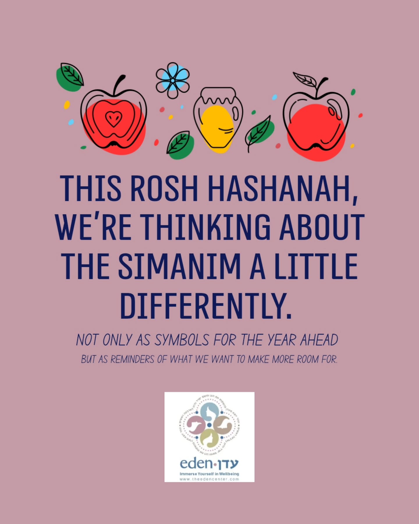 The simanim of Rosh Hashanah invite us to imagine the year we hope to create. 🍎🍯
A year with more sweetness, more intention, more confidence in our own voices, and more space for honest questions, meaningful relationships, and growth.
As we enter a new year, may we carry these wishes beyond the Rosh Hashanah table and into the way we care for ourselves and one another.
From all of us at The Eden Center, Shana Tova U’Metuka. 🤍
What would you like to make more room for this year?
Tell us in the comments, or send this to someone you want to wish a sweet new year.
#shanatova #theedencenter