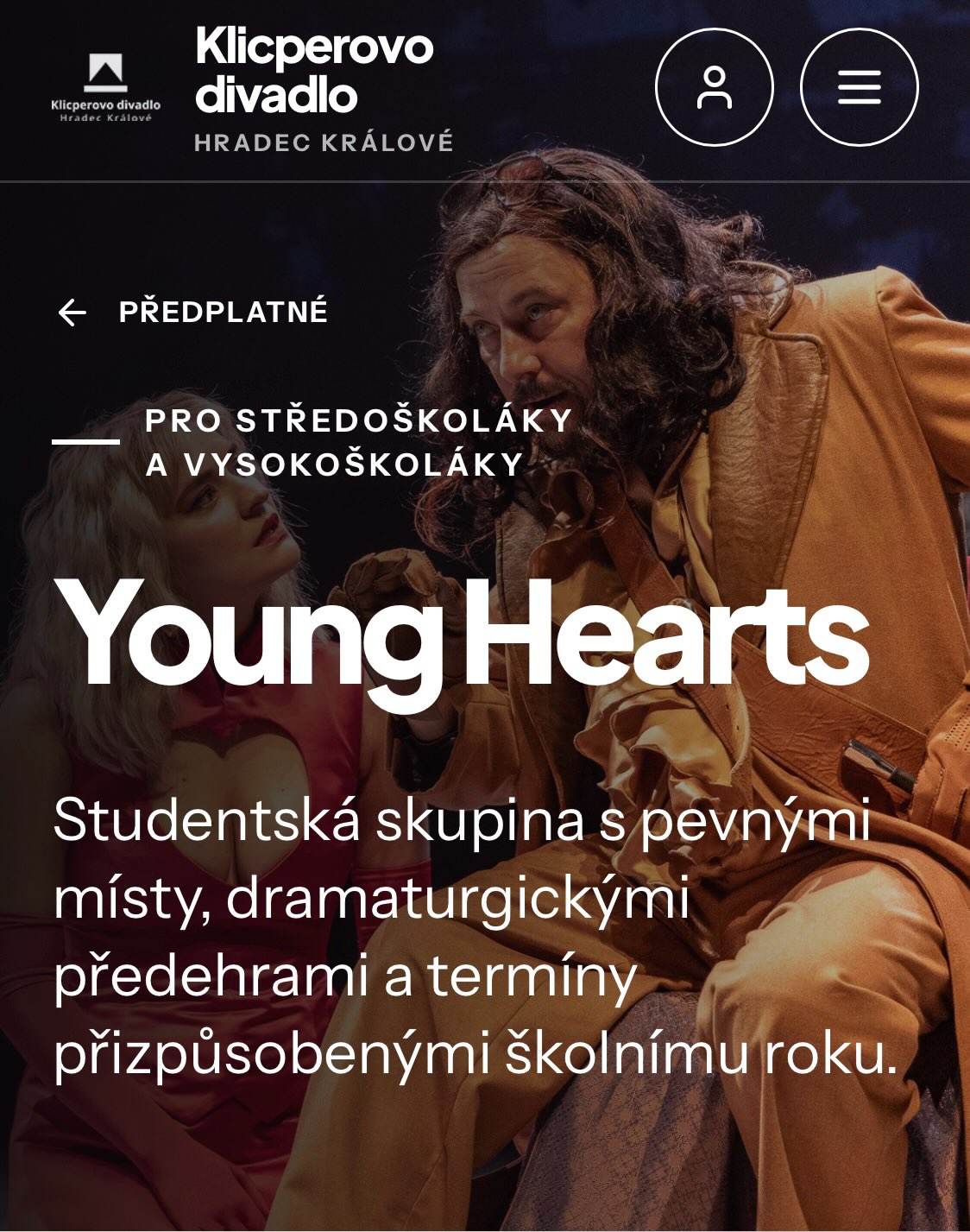 Chodíte rádi do divadla a školní představení vám nestačí? Pořiďte si studentské předplatné.
Více info: https://www.klicperovodivadlo.cz/predplatne/young-hearts