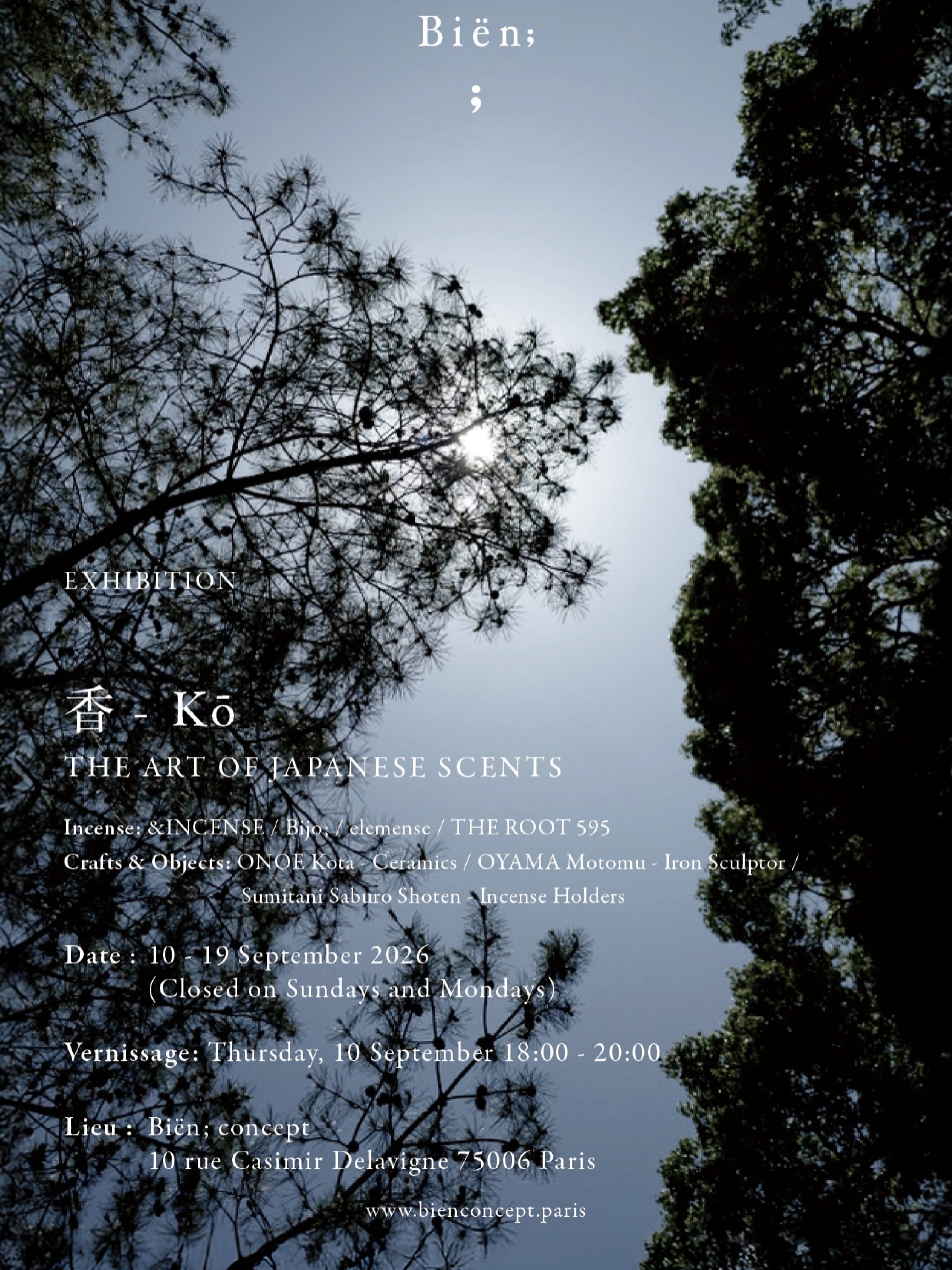 THE ART OF JAPANESE SCENTS
Paris Design Week 2026
For Paris Design Week 2026, Biën; presents « THE ART OF JAPANESE SCENTS » , an exhibition exploring Japanese fragrance culture through incense, craftsmanship, and objects associated with scent.
In Japan, fragrance has long been appreciated not only for its aroma, but also as a way to mark the passage of time, shape an atmosphere, and heighten the senses.
Bringing together contemporary Japanese incense brands and artisans working in ceramics and metalwork, the exhibition explores the many ways scent can be experienced — through incense, vessels, incense holders, and objects created around the ritual of fragrance.
【Participating Brands & Artisans】
&INCENSE @kunjudo_incense_awaji
Bijo; @bijo.paris
Elemense @elemense_jp_official
ONOE Kota @onoekota
OYAMA Motomu @motomu_oyama
Sumitani Saburo Shoten @sumitanisaburoshoten
THE ROOT 595 @root.595
September 10–19, 2026
Closed Sundays & Mondays
Vernissage
Thursday, September 10
18:00–20:00
Atelier de Kunjudo
Friday, September 11
Visitors are invited to create their own traditional Japanese scented sachet by blending aromatic ingredients according to their preferences.
Free workshop
Time: 15:00-18:00
Biën; concept
10 rue Casimir Delavigne, 75006 Paris
We look forward to welcoming you and sharing a quiet, sensory journey into the art of Japanese scent.