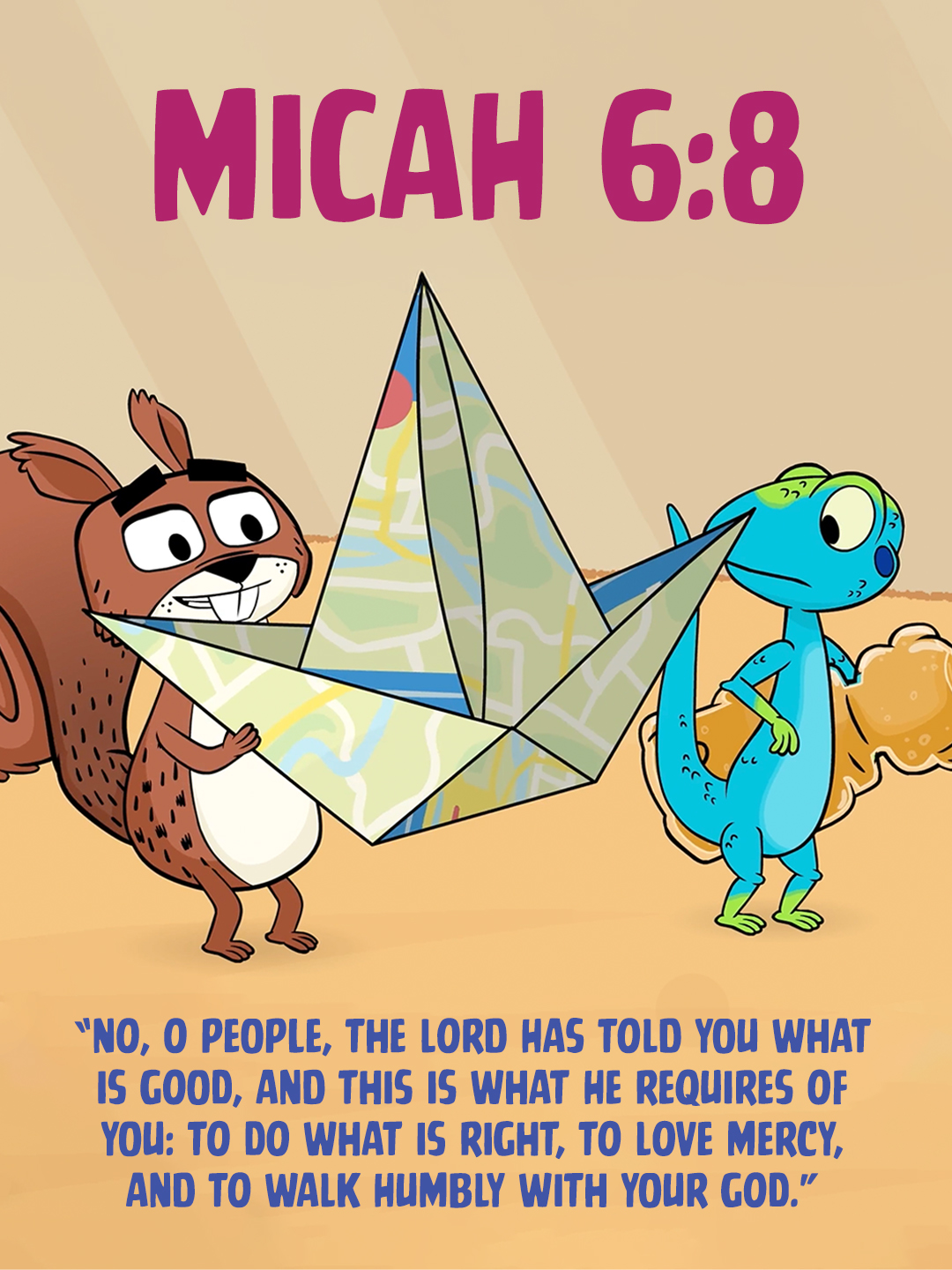 A simple guide for how to live today. Do what is right. Love mercy. Walk humbly with God.