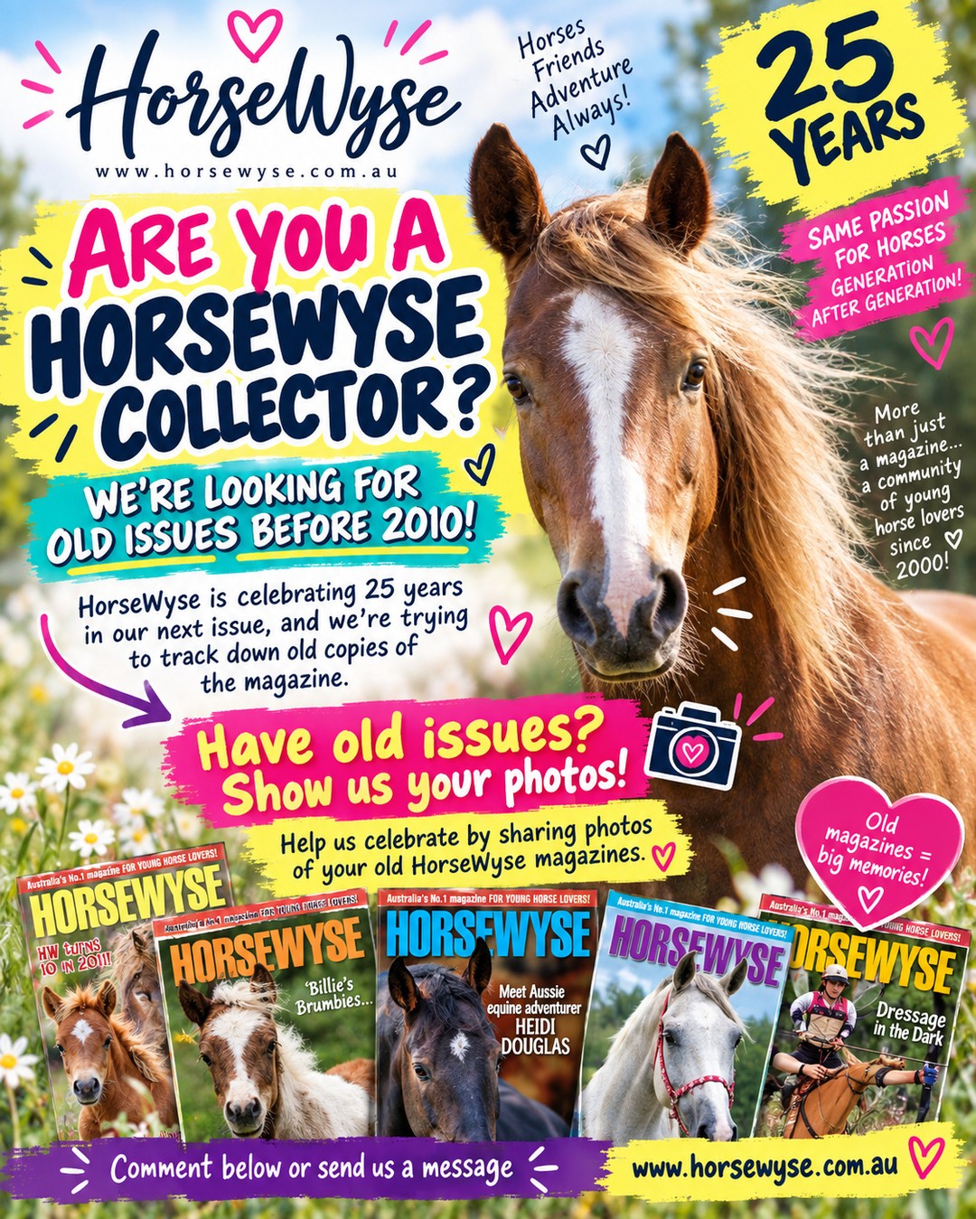 📚🐴 CALLING ALL HORSEWYSE COLLECTORS! 🐴📚
Do you have any old issues of HorseWyse Magazine from before 2010 tucked away somewhere?
As we prepare to celebrate 25 YEARS of HorseWyse in our next issue, we’re trying to track down as many of our older magazines as possible — and we need your help! 💗
Maybe you’ve been collecting HorseWyse for years, still have a box of old issues in the cupboard, or remember buying them when you were younger.
📸 Show us what you’ve got!
Take a photo of your old HorseWyse magazines and share it with us in the comments. We’d especially love to see issues from the early 2000s and before 2010.
We’re taking a trip down memory lane and would love our readers — past and present — to be part of this very special 25-year celebration. 🎉🐎
✨ Are you a HorseWyse collector?
✨ How far back does your collection go?
✨ Do you remember your favourite issue?
Drop your photos below! 👇📚💕
#HorseWyse #HorseWyseMagazine #25YearsOfHorseWyse #HorseMagazine #EquestrianMemories #HorseLovers #Throwback