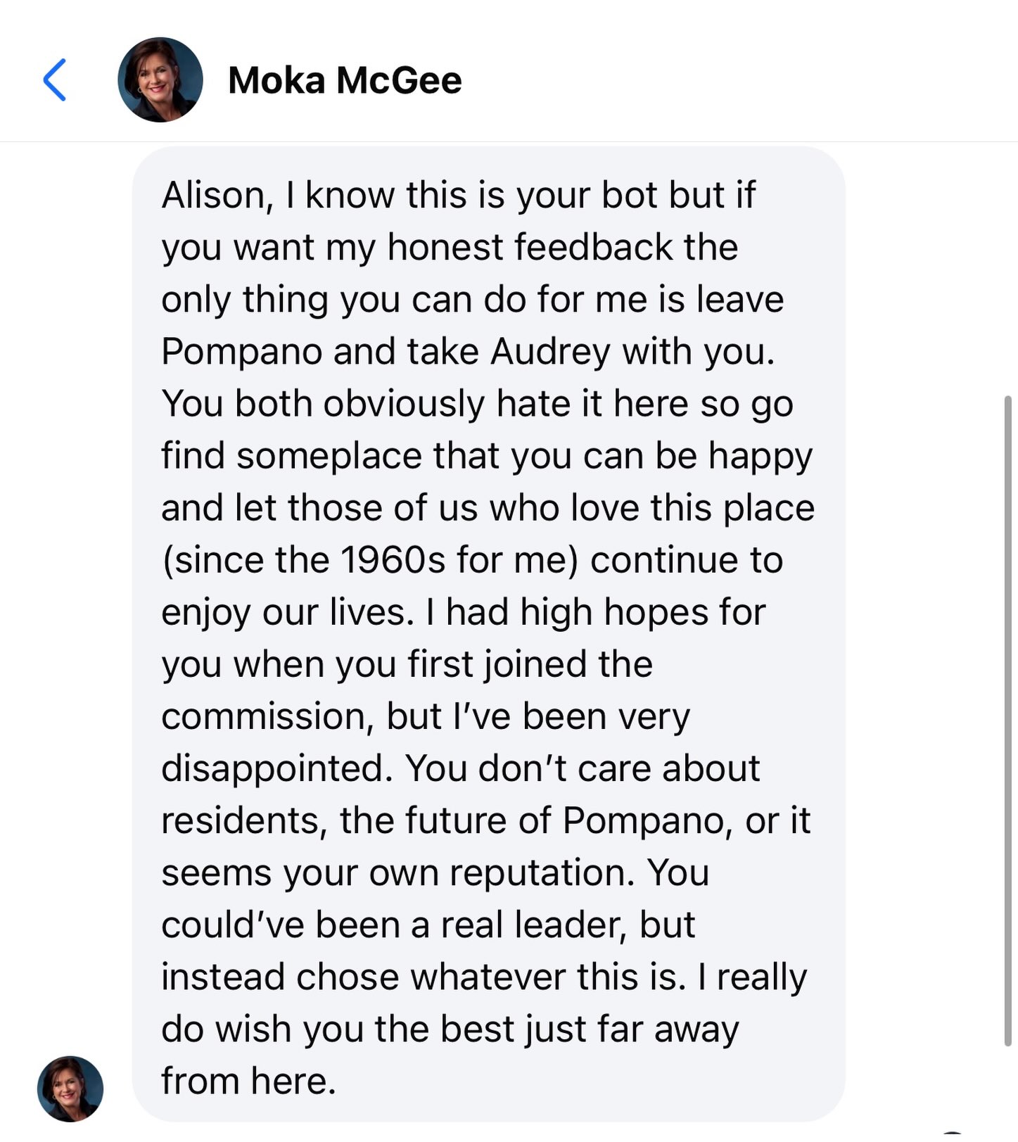 I would normally ignore a message like this. But when someone publicly aligns themselves with calls to “bring respect back” to our city while privately sending messages like this, I think people deserve to see the disconnect.
Words are easy. How we treat people, especially people we disagree with, says much more.
You can disagree with my votes, question my decisions, or support someone else. That is part of public service. But randomly sending this message telling someone to leave the city, claiming they don’t care about their community, and expressing this level of hostility toward someone you barely know is something entirely different.
Those who speak publicly about respect don’t always practice it privately. I cannot imagine carrying this much anger toward someone who is essentially a stranger to you.
Respect isn’t a campaign message. It’s how you behave when you think no one else is watching.