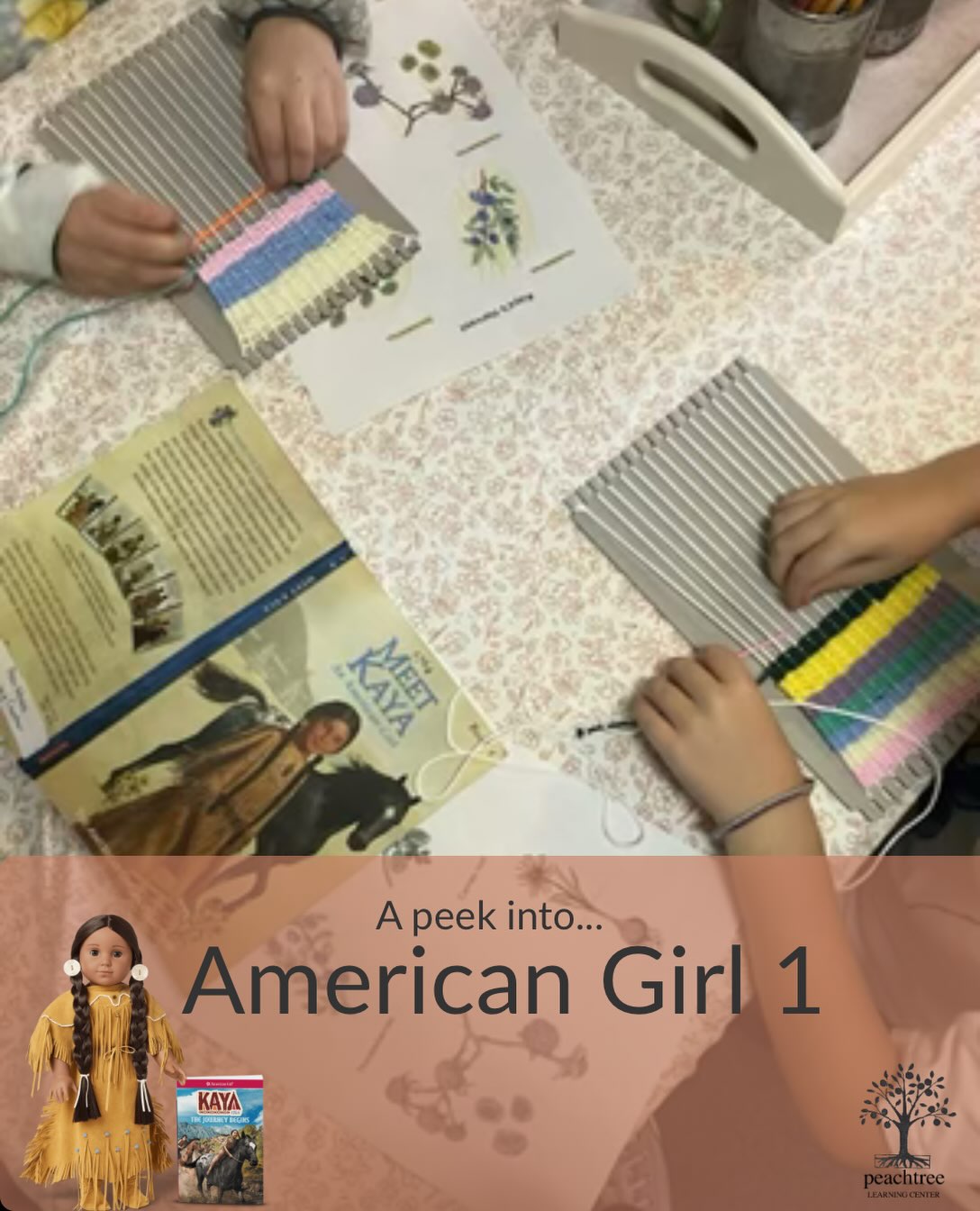 ✨ Step into history with American Girl! ✨
Our American Girl 1 (Heritage Arts) students are diving into the world of Kaya, learning about her time period through hands-on games, arts & crafts, etiquette, and even exploring what school was like for girls during her era. 🪶📚
In these photos we see students diving into the world of Kaya and learning about the botanicals and even weaving. In Chapter 3, an elder guides Kaya as she practices twisting brown cord to make a bag.
Each month, students journey through the life and time period of a different Historical American Girl—including Kaya, Felicity, Josefina, Kirsten, Addy, Samantha, Kit, and Molly—bringing history to life in a way that feels creative, engaging, and FUN!
Students do not have to own an American Girl doll to participate, but they’re always encouraged to bring their favorite doll along for the adventure. 💕
And for even more history-filled fun, Peachtree also offers American Girl Historical Class II and American Boy! ✨