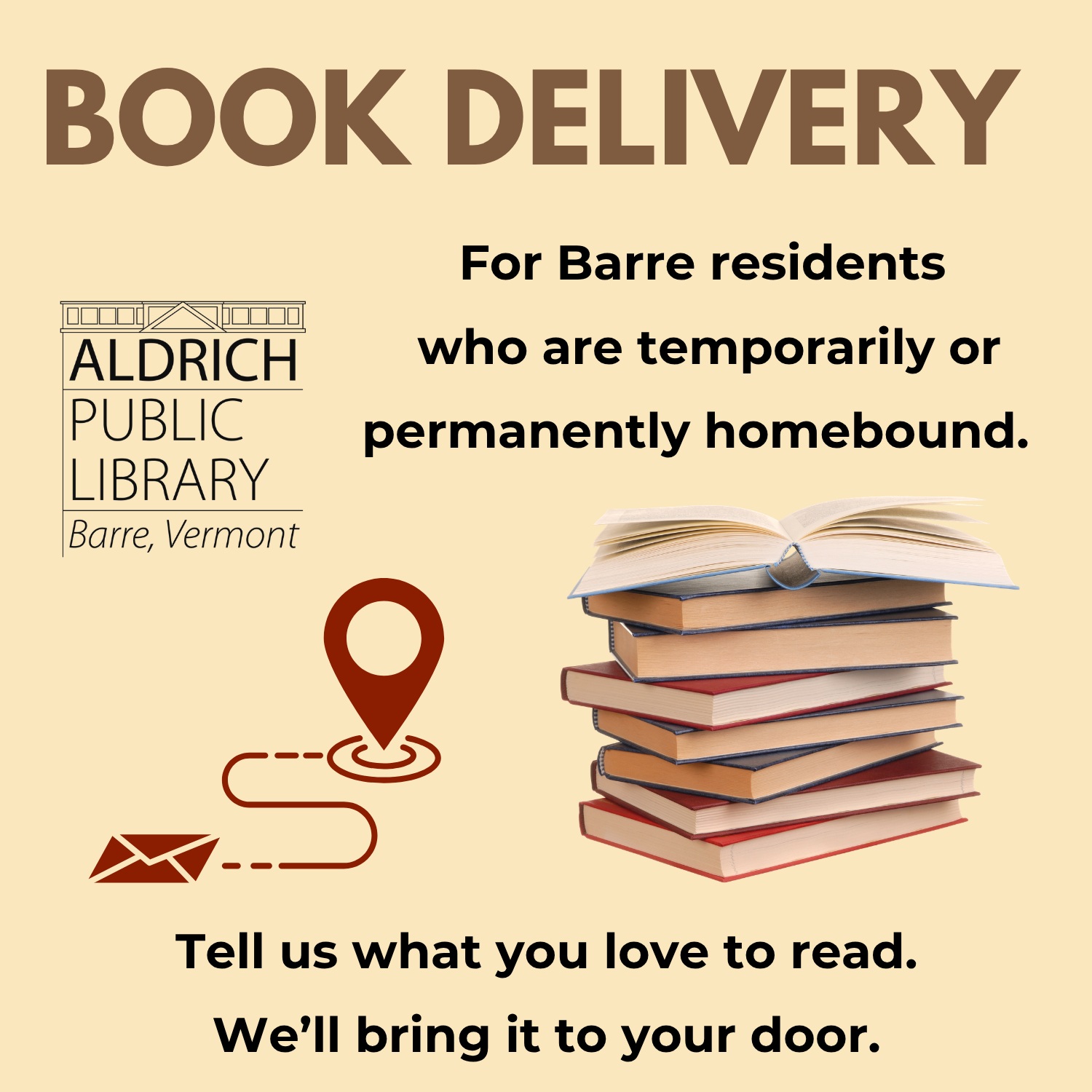 Can’t make it to the library? We’ll bring the library to you!
The Aldrich Public Library offers FREE home delivery for Barre City and Barre Town residents who are temporarily or permanently homebound.
Tell us what you love to read, and our Outreach Librarian will get to know your preferences and help select books and other library materials just for you. Books, magazines, movies, and more can be delivered right to your home!
Interested for yourself or someone you know? Contact Outreach Librarian Karen O’Donnell-Leach at (802) 476-7550 or outreach@aldrichpubliclibrary.org