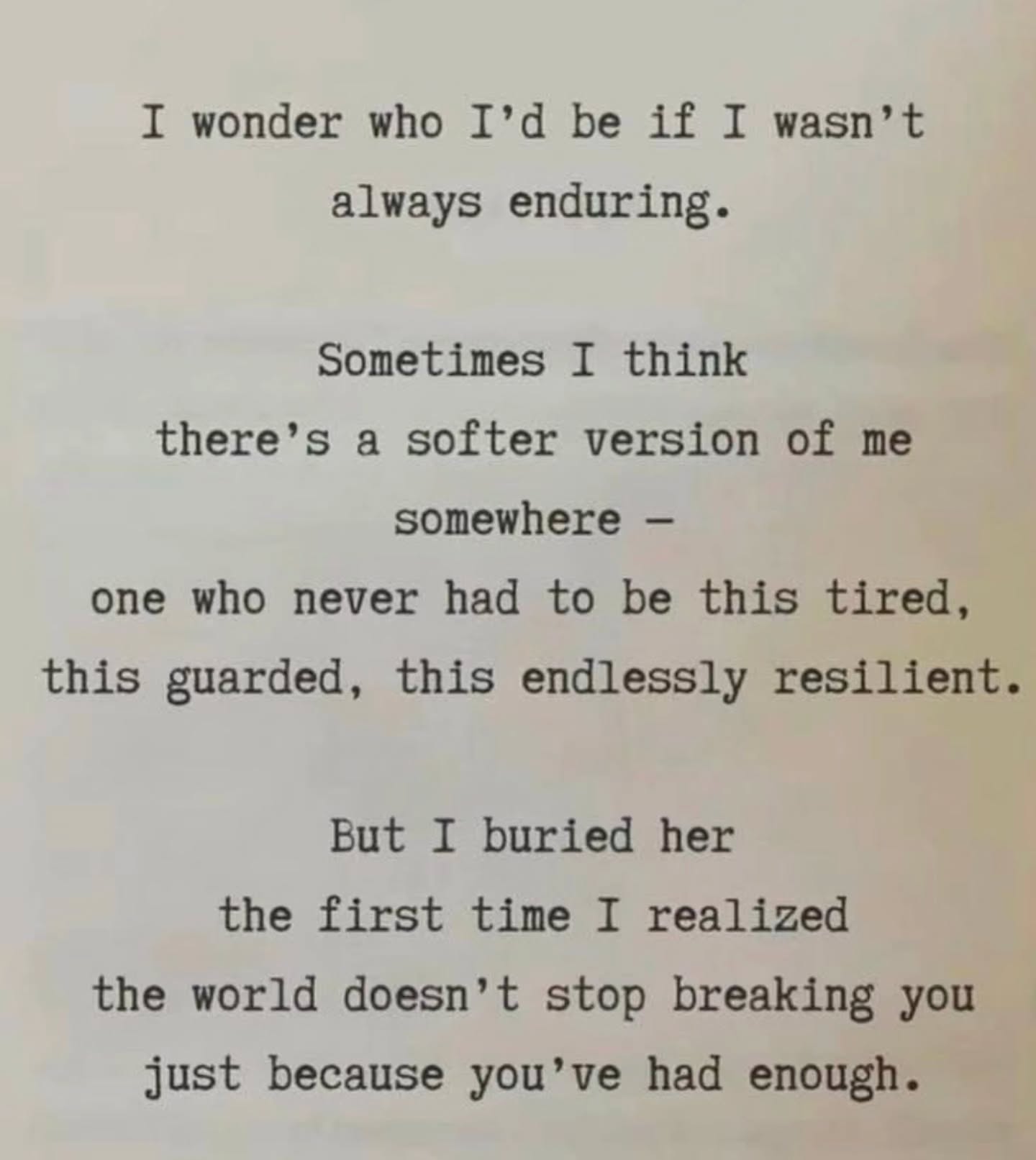 From Facebook: Rantings of a Beautiful Mind
By Kellie Luna
#thearchiveofunsaidwords
I wonder who I'd be if I wasn't
always enduring.
Sometimes I think
there's a softer version of me
somewhere -
one who never had to be this tired,
this guarded, this endlessly resilient.
But I buried her
the first time I realized
the world doesn't stop breaking you just because you've had enough.
#Decolonize #LifeLessons #Growing #KeepGoing