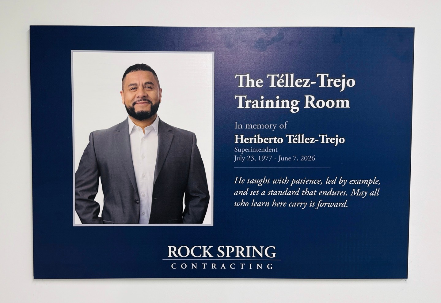 Yesterday, Rock Spring dedicated the Tellez-Trejo Training Room in memory of Heriberto Tellez-Trejo, a superintendent whose example continues to guide our team.
Heriberto began at Rock Spring as a foreman in 2016 and grew into a respected superintendent. He was known for his knowledge, calm leadership, pride in his work, and the time he took to mentor others.
The Tellez-Trejo Training Room will be a place to learn, build confidence, and prepare to lead. It is a fitting tribute to Heriberto, who led with patience and shared what he knew. We hope everyone who learns in this room will carry that same commitment to support others and lead with purpose.
Heriberto Tellez-Trejo
June 23, 1977 – June 7, 2026
#RockSpringContracting #BuiltforExcellence