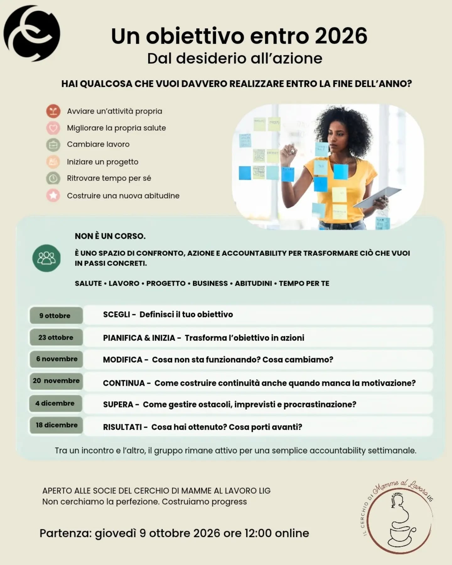 HAI UN OBIETTIVO CHE VUOI REALIZZARE ENTRO IL 2026?
Un progetto che continui a rimandare?
Un cambiamento che vuoi finalmente iniziare?
Non rimandarlo. Facciamolo succedere!
Insieme trasformiamo un desiderio in passi concreti, con confronto, azione e accountability.
📅 6 incontri online
🕛 Dal 9 ottobre al 18 dicembre
💻 Ore 12:00
Un percorso in collaborazione con Il Cerchio di Mamme al Lavoro LIG.
Non cerchiamo la perfezione. Costruiamo progress ↗️
Per partecipare: basta tesserarsi al Cerchio con 15 € e avrai accesso per un anno ad una rete di supporto e opportunità ✨️ Per maggiore informazione visita il sito inserito nel primo commento.
👉 Scrivici per partecipare. Iniziamo il 9 ottobre!
#daldesiderioallazione #crescitapersonale #Coaching #BenEssere #obiettivo2026