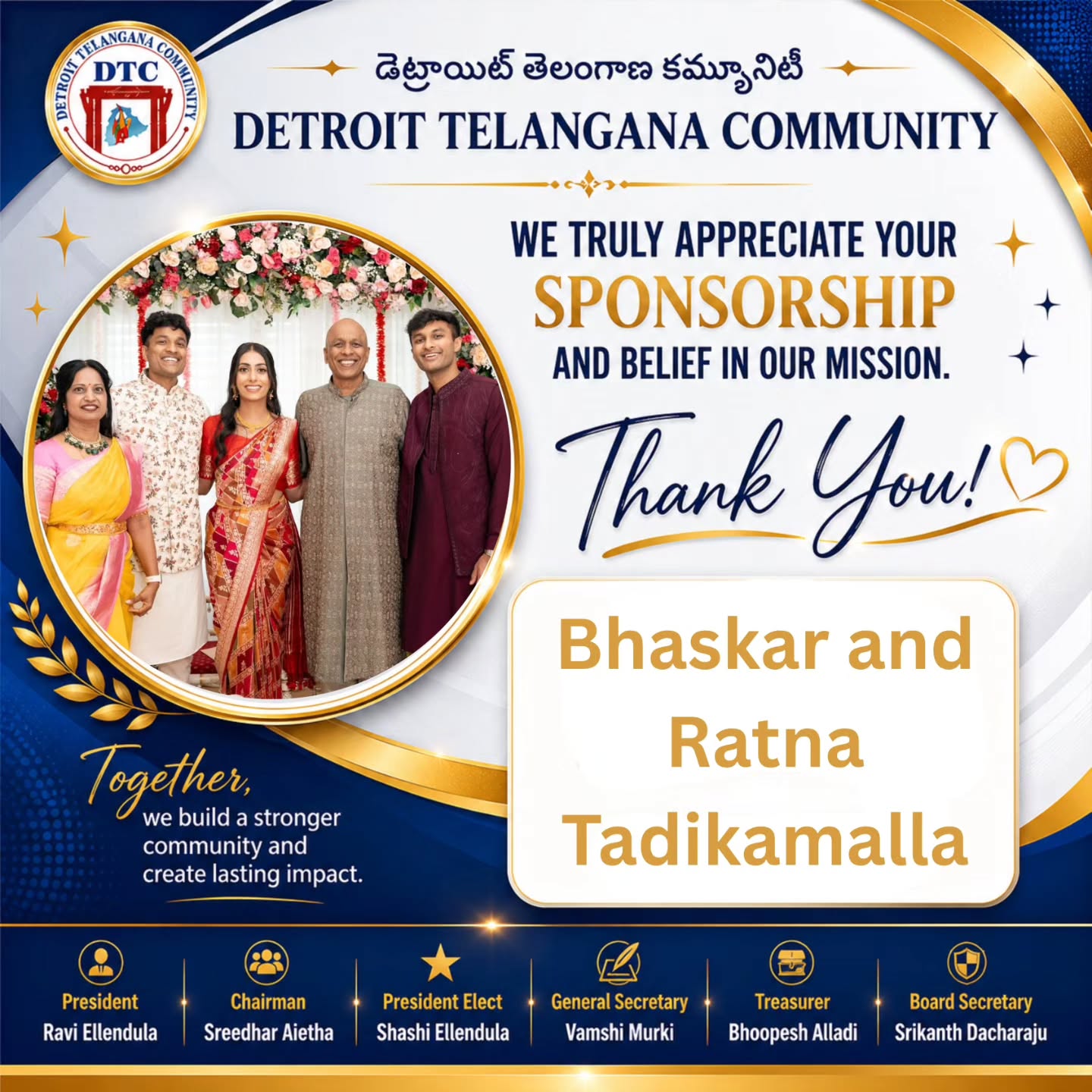Dear *Bhaskar & Ratna Tadikamalla Garu*,
On behalf of the Detroit Telangana Community (DTC) board and our entire community, we extend our deepest gratitude for your generous sponsorship and unwavering support. 🙌
Your commitment plays a vital role in preserving our rich heritage, empowering our initiatives, and bringing our community closer together here in Detroit. We are incredibly proud to partner with you, and we look forward to achieving many more milestones together.
Thank you once again for your outstanding generosity and dedication!😍🙌
Warm regards,
*The Detroit Telangana Community Leadership* .