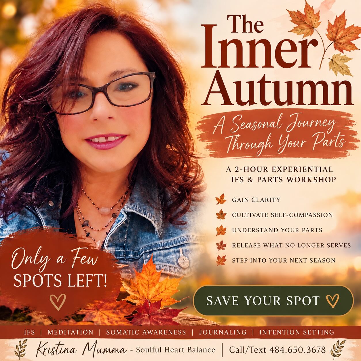 🍂 What if you could understand your patterns instead of feeling stuck in them?
The Inner Autumn is a 2-hour experiential IFS & parts-work workshop designed to help you:
✨ Gain clarity around what’s driving your thoughts, emotions & reactions
🍁 Understand your inner critic, overthinker, people-pleaser & other protective parts
✨ Cultivate greater self-compassion instead of self-judgment
🍁 Recognize what you truly need in this season of your life
✨ Create space to release what’s no longer serving you
🍁 Move forward with more intention, confidence & choice
You’ll leave with a deeper understanding of yourself and practical tools for responding to your inner world differently.
🍂 Only a few spots remain!
👉 DM or Call/text 484.650.3678 to register and save your seat.