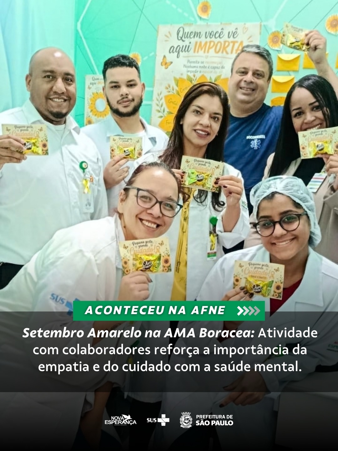Nos dias 24 e 25 de setembro, a AMA(Assistência Médica Ambulatorial) Boracea realizou uma ação institucional voltada à valorização da vida e o cuidado com a saúde mental, em alusão à campanha do Setembro Amarelo. Conduzida pelas assistentes sociais Débora e Marcela, a iniciativa foi direcionada a todos os colaboradores da unidade.
Com o objetivo de estimular a reflexão sobre o autocuidado, a empatia e a importância do apoio mútuo no ambiente de trabalho, a atividade buscou sensibilizar a equipe sobre a identificação de sinais de sofrimento emocional e a busca por ajuda profissional.
Durante o encontro, foram exibidos vídeos reflexivos sobre o tema, seguidos pela “Dinâmica do Espelho”, que incentivou o reconhecimento e a autoavaliação positiva. Os participantes também receberam mensagens de incentivo, promovendo o fortalecimento da autoestima e o cuidado constante com o bem-estar psicológico.
A ação reforçou o compromisso da unidade com o acolhimento, a escuta qualificada e a criação de um ambiente de trabalho mais humano e integrativo.
#SetembroAmarelo #Cuidado #SUS #TimeAFNE
#ParaTodosVerem: A sequência de imagens apresenta uma ação de conscientização do Setembro Amarelo promovida na AMA Boracea. As fotos mostram detalhes de um mural decorado com mensagens motivacionais e bilhetes amarelos em formato de coração e flores, além de uma caixa convidando as pessoas a pegarem uma mensagem inspiradora para o dia. As imagens registram colaboradores interagindo, todos sorridentes celebrando a atividade comunitária.
