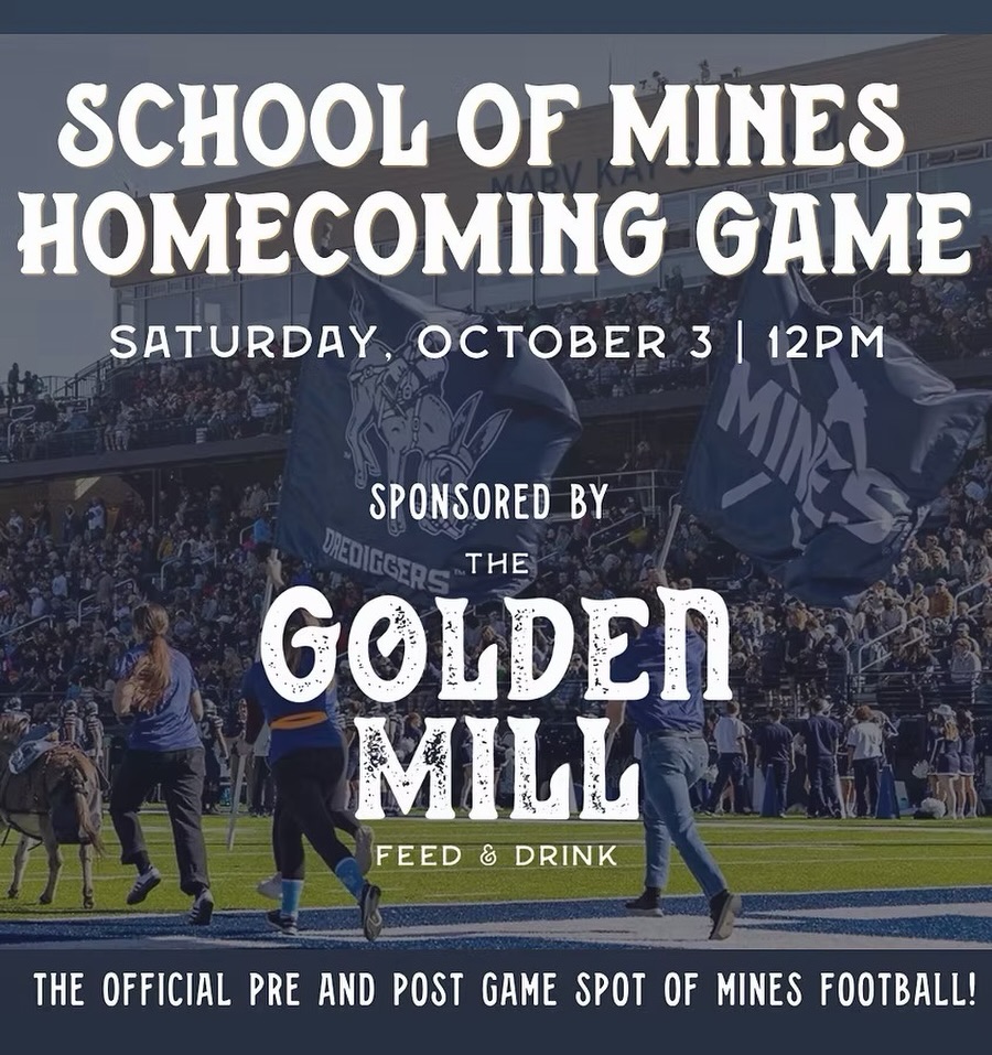 It’s homecoming season, Orediggers! 🏈⛏️
The Golden Mill is proud to be the Official Pre-Game and Post-Game Spot for Colorado School of Mines Football. Join us before and after the Homecoming game against Black Hills State this Saturday, October 3rd, kickoff at 12 PM at Marv Kay Stadium.
Tailgate with us before the game and come celebrate with us after, win or lose. Don’t have tickets? No problem, catch the game with us at The Golden Mill instead. At the game, swing by the Kids Zone to grab your free Golden Mill/School of Mines mini football, one per person, while supplies last.
Plus! Mines students get 20% off (up to $20) with a student ID, all season long.