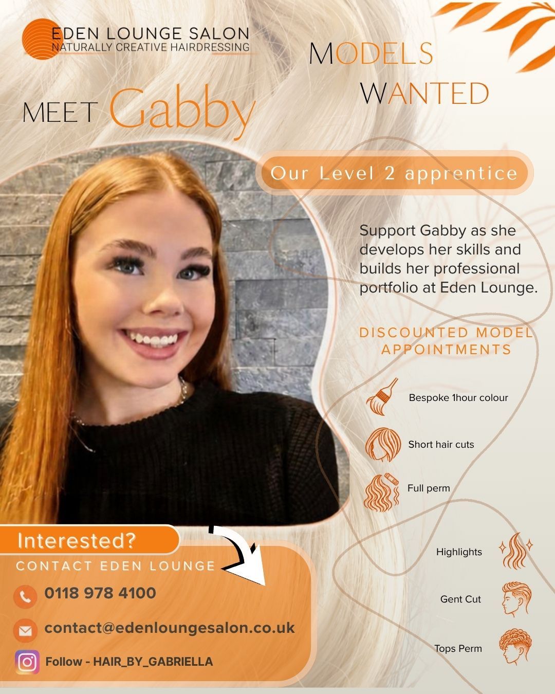 Models wanted! We'd love for you to meet Gabby. 🧡
Gabby is our Level 2 apprentice at Eden Lounge Salon and she's ready to take her skills to the next level — but she needs your help to get there. By booking a discounted model appointment, you'll be supporting her growth while treating yourself at the same time.
Discounted appointments available for:
Bespoke 1hr colour, Short hair cuts, Full perm, Highlights, Gents cut and Tops perm.
Interested? Reach out to us directly:
📞 0118 978 4100
📧 contact@edenloungesalon.co.uk
Follow Gabby's journey: @hair_by_gabriella
#ModelsWanted #HairModels #EdenLoungeSalon #NaturallyCreativeHairdressing #WokinghamHairdresser #WokinghamSalon #HairApprentice #DiscountedHair #HairColour #HairModel #UKHair #SalonLife #HairdresserUK #HairByGabriella #LevelUp
