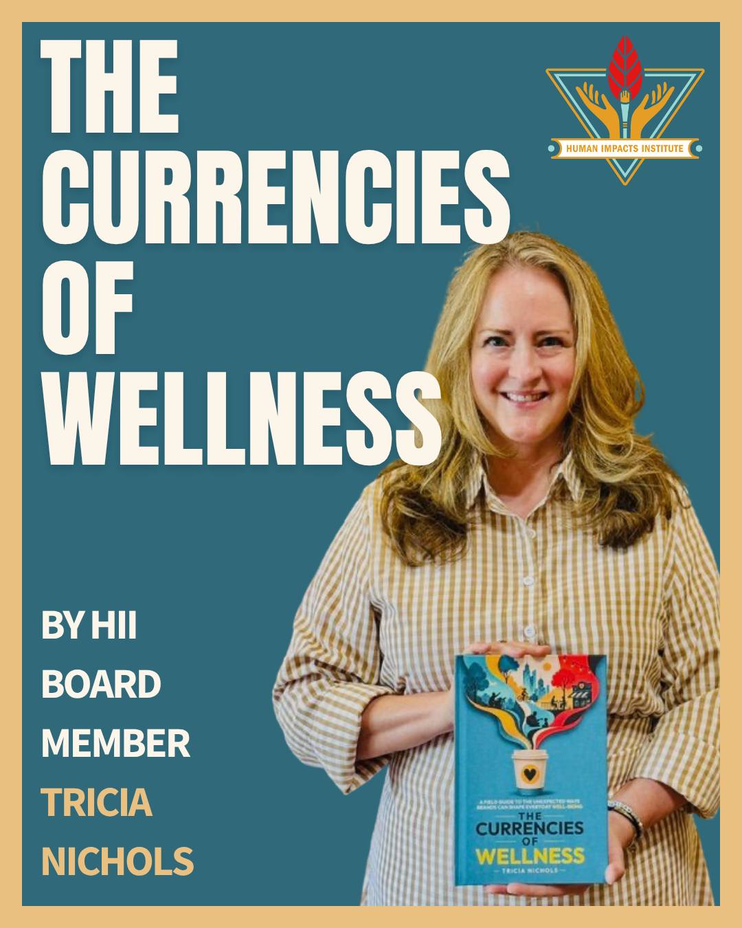 We are excited to announce the publication of our board members new book, The Currencies of Wellness: A Field Guide to the Unexpected Ways Brands Can Shape Everyday Well-Being, which explores how brands can play a role in helping people feel better. And you'll find a shout out to our work at the Human Impacts Institute in the pages!
Congratulations to Tricia Nichols for your great achievement and thanks for continuing to support HII on our Board!