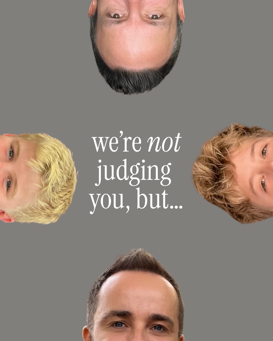 We’re not judging you, but…